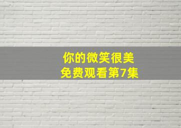 你的微笑很美免费观看第7集