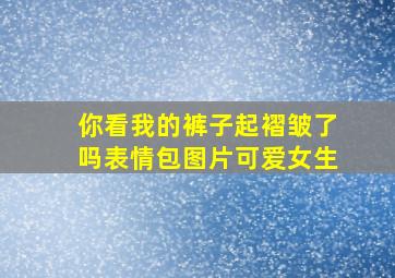 你看我的裤子起褶皱了吗表情包图片可爱女生