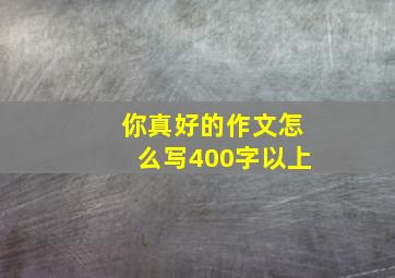 你真好的作文怎么写400字以上