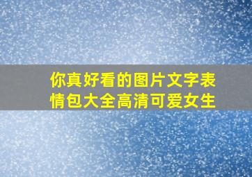 你真好看的图片文字表情包大全高清可爱女生