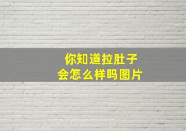 你知道拉肚子会怎么样吗图片