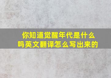 你知道觉醒年代是什么吗英文翻译怎么写出来的