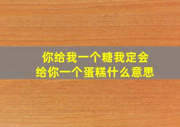 你给我一个糖我定会给你一个蛋糕什么意思