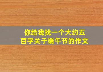 你给我找一个大约五百字关于端午节的作文