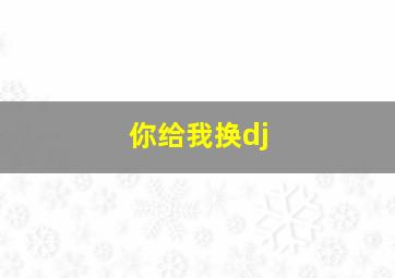 你给我换dj