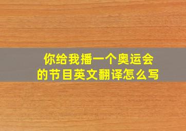 你给我播一个奥运会的节目英文翻译怎么写