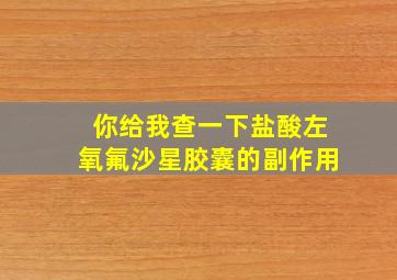 你给我查一下盐酸左氧氟沙星胶囊的副作用