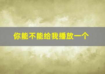 你能不能给我播放一个