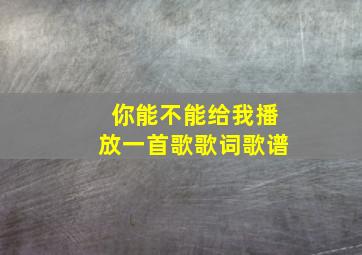 你能不能给我播放一首歌歌词歌谱