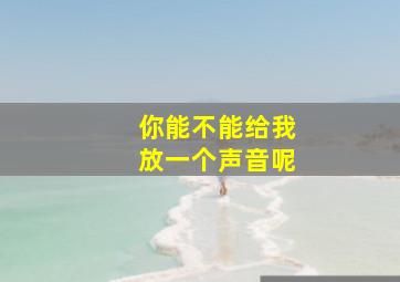 你能不能给我放一个声音呢