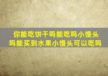 你能吃饼干吗能吃吗小馒头吗能买到水果小馒头可以吃吗