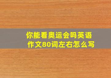 你能看奥运会吗英语作文80词左右怎么写