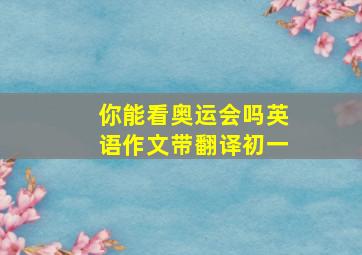 你能看奥运会吗英语作文带翻译初一