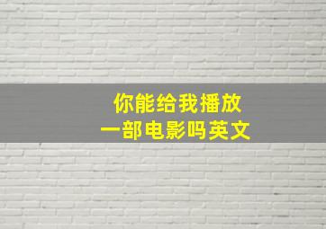 你能给我播放一部电影吗英文