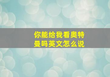 你能给我看奥特曼吗英文怎么说