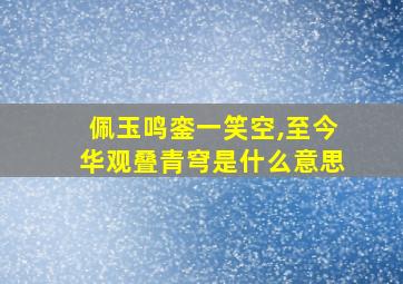 佩玉鸣銮一笑空,至今华观叠青穹是什么意思