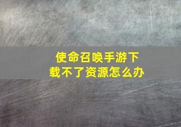 使命召唤手游下载不了资源怎么办