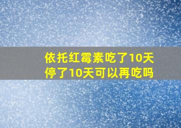 依托红霉素吃了10天停了10天可以再吃吗