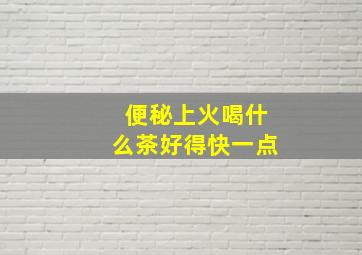 便秘上火喝什么茶好得快一点