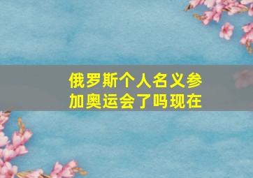 俄罗斯个人名义参加奥运会了吗现在