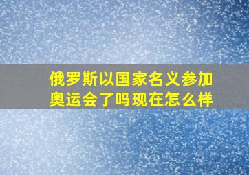 俄罗斯以国家名义参加奥运会了吗现在怎么样