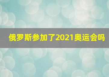 俄罗斯参加了2021奥运会吗