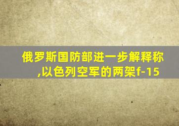 俄罗斯国防部进一步解释称,以色列空军的两架f-15