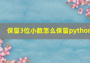 保留3位小数怎么保留python