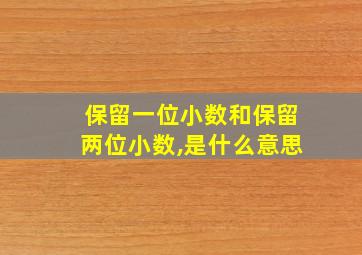 保留一位小数和保留两位小数,是什么意思