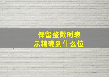 保留整数时表示精确到什么位