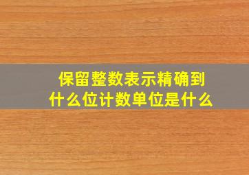 保留整数表示精确到什么位计数单位是什么