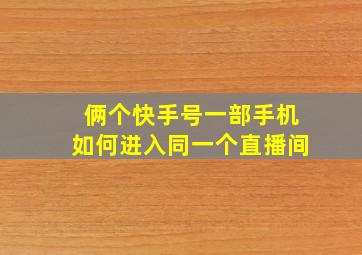 俩个快手号一部手机如何进入同一个直播间