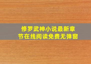 修罗武神小说最新章节在线阅读免费无弹窗