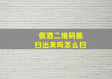 假酒二维码能扫出来吗怎么扫