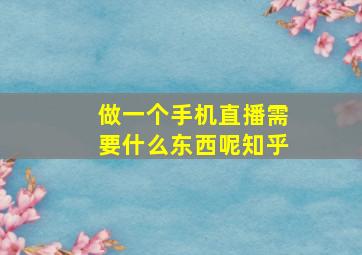 做一个手机直播需要什么东西呢知乎