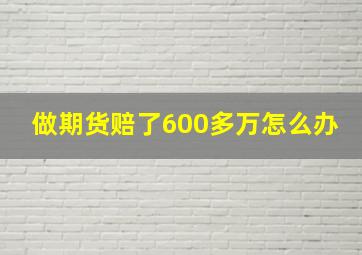 做期货赔了600多万怎么办