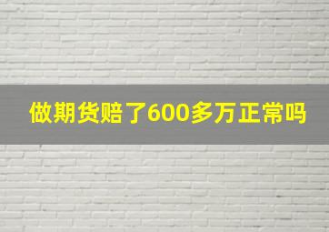 做期货赔了600多万正常吗