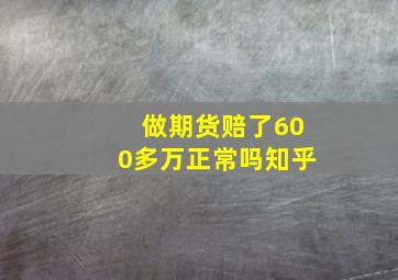 做期货赔了600多万正常吗知乎