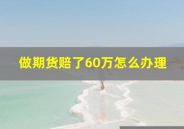 做期货赔了60万怎么办理