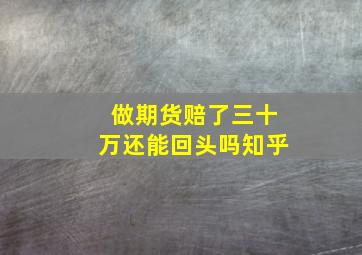 做期货赔了三十万还能回头吗知乎