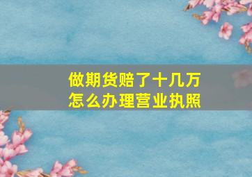 做期货赔了十几万怎么办理营业执照