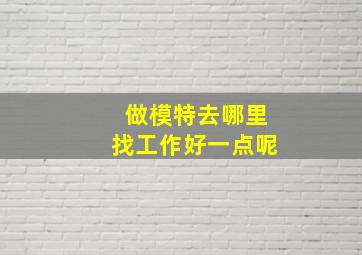 做模特去哪里找工作好一点呢