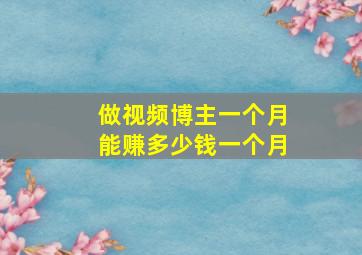 做视频博主一个月能赚多少钱一个月