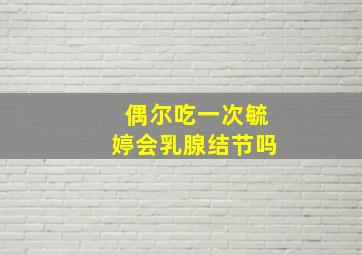 偶尔吃一次毓婷会乳腺结节吗