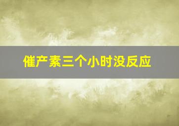 催产素三个小时没反应