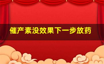 催产素没效果下一步放药