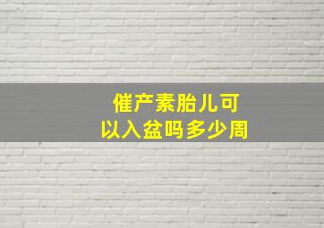 催产素胎儿可以入盆吗多少周