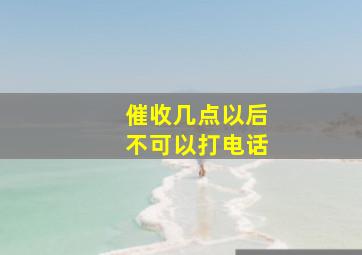 催收几点以后不可以打电话