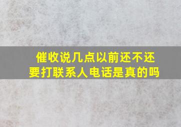 催收说几点以前还不还要打联系人电话是真的吗