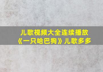 儿歌视频大全连续播放《一只哈巴狗》儿歌多多